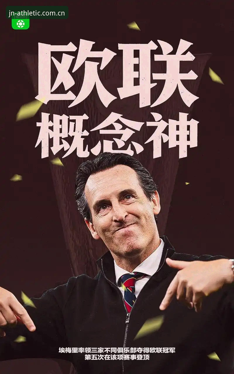江南平台服务 阿斯顿维拉欧联杯夺冠全面解析:30年冠军荒终结背后的创新战术与埃梅里传奇